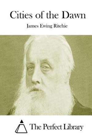 Cities of the Dawn de James Ewing Ritchie