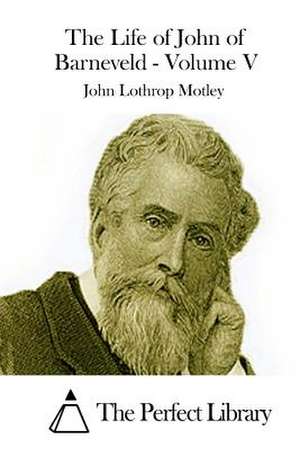 The Life of John of Barneveld - Volume V de John Lothrop Motley