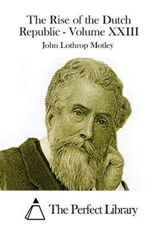 The Rise of the Dutch Republic - Volume XXIII de John Lothrop Motley