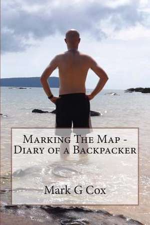 Marking the Map - Diary of a Backpacker de MR Mark G. Cox