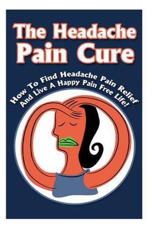 The Headache Pain Cure de Michele Gilbert