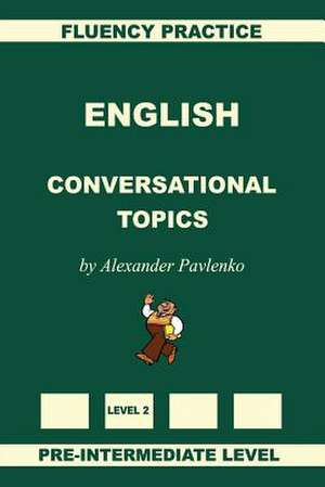 English, Conversational Topics, Pre-Intermediate Level de Alexander Pavlenko