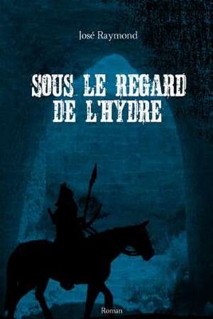 Sous Le Regard de L'Hydre de Jose Raymond