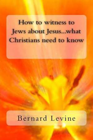 How to Witness to Jews about Jesus...What Christians Need to Know de Bernard Levine