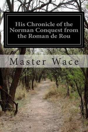 His Chronicle of the Norman Conquest from the Roman de Rou de Master Wace