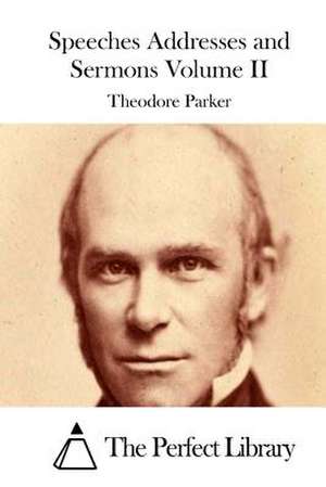 Speeches Addresses and Sermons Volume II de Theodore Parker