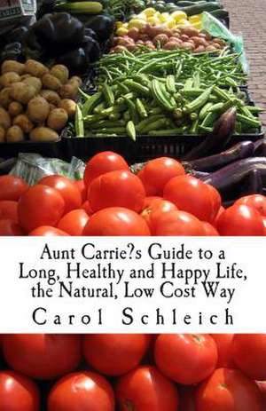 Aunt Carrie?s Guide to a Long, Healthy and Happy Life, the Natural, Low Cost Way de Carol Schleich