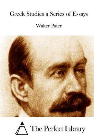 Greek Studies a Series of Essays de Walter Pater