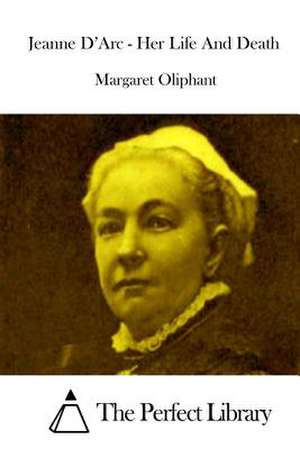 Jeanne D'Arc - Her Life and Death de Margaret Oliphant