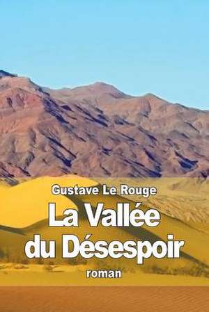 La Vallee Du Desespoir de Gustave Le Rouge