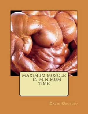 Maximum Muscle in Minimum Time de David R. Groscup