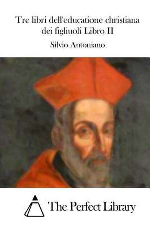 Tre Libri Dell'educatione Christiana Dei Figliuoli Libro II de Silvio Antoniano