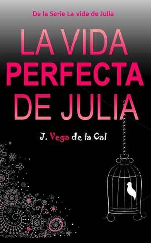 La Vida Perfecta de Julia de J. Vega De La Cal