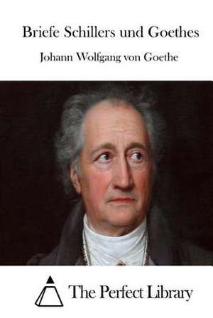 Briefe Schillers Und Goethes de Johann Wolfgang Von Goethe