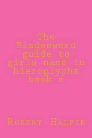 The Bladesword Guide to Girls Name in Hieroglyphs Book C de MR Robert Anthony Halpin