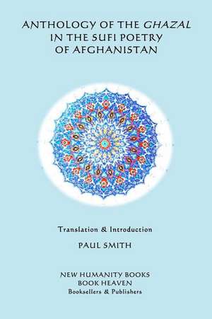 Anthology of the Ghazal in the Sufi Poetry of Afghanistan de Paul Smith