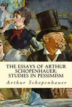 The Essays of Arthur Schopenhauer; Studies in Pessimism de Arthur Schopenhauer