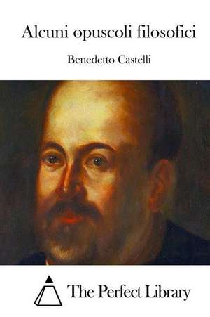 Alcuni Opuscoli Filosofici de Benedetto Castelli