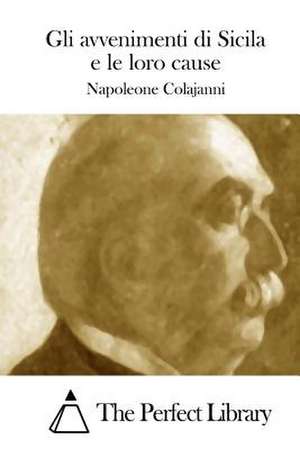 Gli Avvenimenti Di Sicila E Le Loro Cause de Napoleone Colajanni