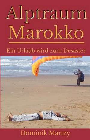 Alptraum Marokko - Ein Urlaub Wird Zum Desaster de Dominik Martzy