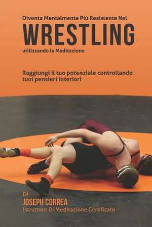 Diventare Mentalmente Resistente Nel Wrestling Utilizzando La Meditazione de Correa (Istruttore Di Meditazione Certif