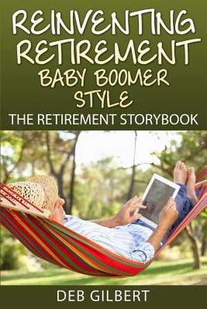 Reinventing Retirement Baby Boomer Style de Deb Gilbert