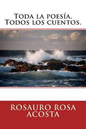 Toda La Poesia. Todos Los Cuentos. de Rosauro Rosa Acosta