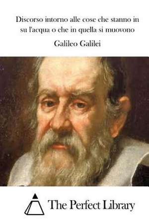 Discorso Intorno Alle Cose Che Stanno in Su L'Acqua O Che in Quella Si Muovono de Galileo Galilei