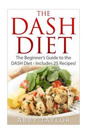 The Dash Diet the Beginner?s Guide to the Dash Diet ? Includes 25 Recipes! de Abby Taylor