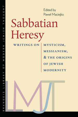 Sabbatian Heresy: Writings on Mysticism, Messianism, and the Origins of Jewish Modernity de Pawel Maciejko