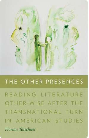 The Other Presences: Reading Literature Other-Wise after the Transnational Turn in American Studies de Florian Tatschner