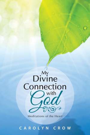 My Divine Connection with God: Meditations of the Heart de Carolyn Crow