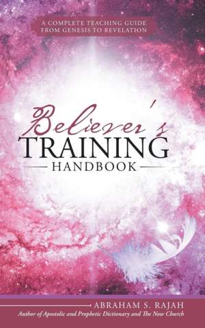 Believer's Training Handbook: A Complete Teaching Guide from Genesis to Revelation de Abraham S. Rajah