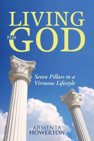 Living for God: Seven Pillars to a Virtuous Lifestyle de Armenta Howerton