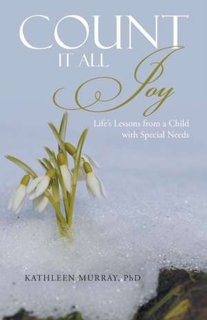 Count It All Joy: Life's Lessons from a Child with Special Needs de Phd Kathleen Murray