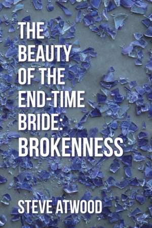 The Beauty of the End-Time Bride: Brokenness de Steve Atwood