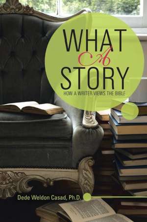 What a Story: How a Writer Views the Bible de Dede Weldon Casad Ph. D.