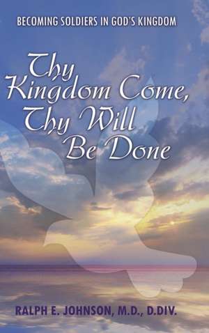 Thy Kingdom Come, Thy Will Be Done de Ralph E. Johnson M. D. D. Div.