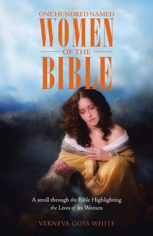 One Hundred Named Women of the Bible de Verneva Goss White