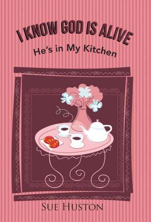 I Know God Is Alive: He's in My Kitchen de Sue Huston