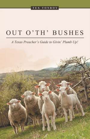 Out O' Th' Bushes: A Texas Preacher's Guide to Givin' Plumb Up! de Tex Tonroy