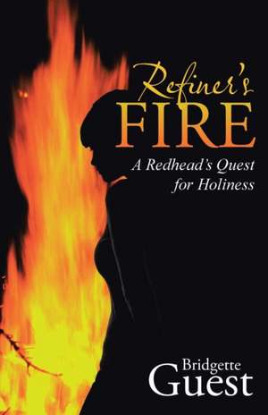 Refiner's Fire: A Redhead's Quest for Holiness de Bridgette Guest