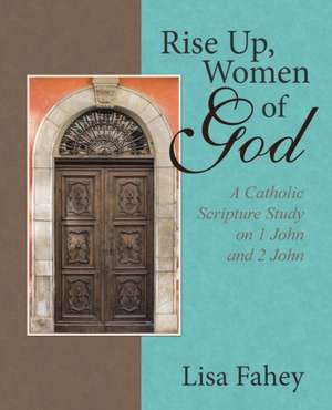 Rise Up, Women of God: A Catholic Scripture Study on 1 John and 2 John de Lisa Fahey