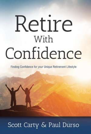 Retire with Confidence: Finding Confidence for Your Unique Retirement Lifestlye de Scott Carty