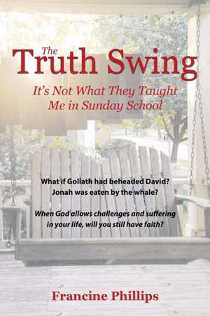 The Truth Swing: It's Not What They Taught Me in Sunday School de Francine Phillips