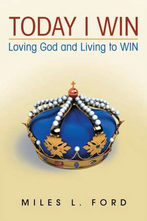 Today I Win: Loving God and Living to Win de Miles L. Ford