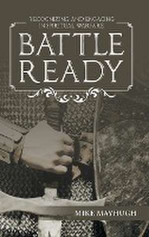 Battle Ready: Recognizing and Engaging in Spiritual Warfare de Mike Mayhugh