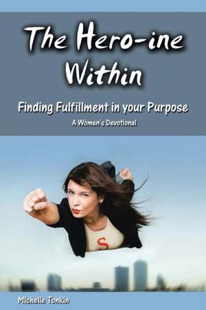 The Hero-ine Within, Finding Fulfillment in your Purpose de Michelle Tonkin