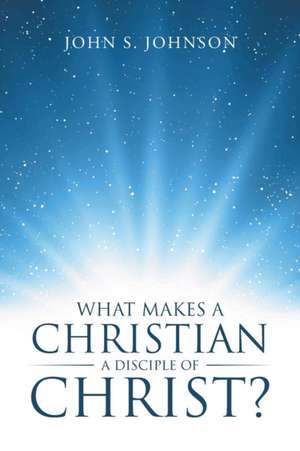 What Makes a Christian a Disciple of Christ? de John S. Johnson