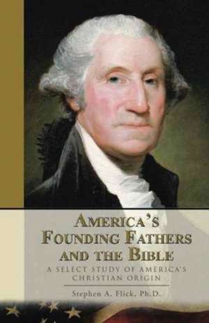 America's Founding Fathers and the Bible de Ph. D. Stephen a. Flick